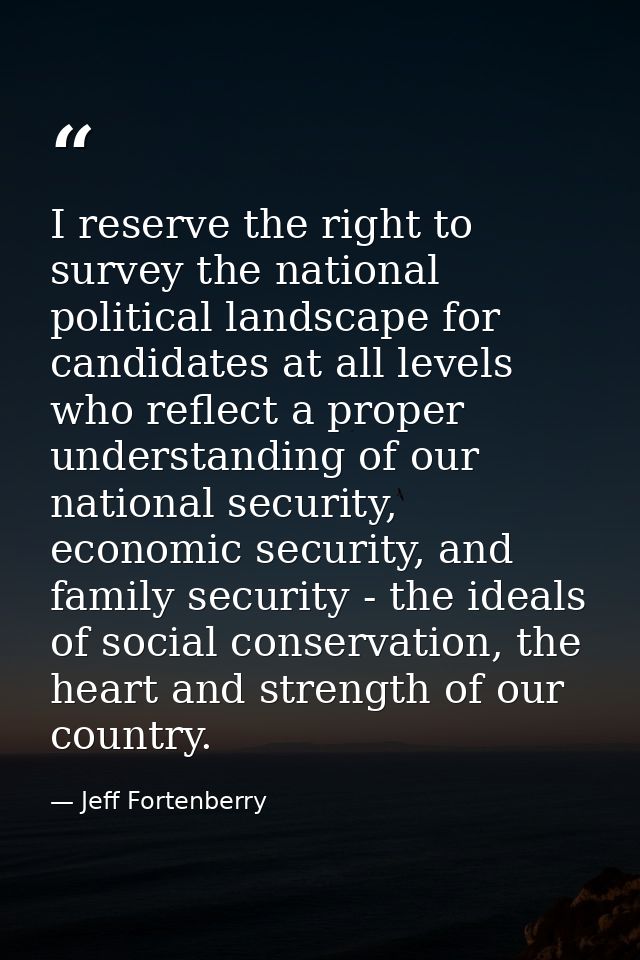 I reserve the right to survey the national political landscape for candidates at all levels who reflect a proper underst — Jeff Fortenberry