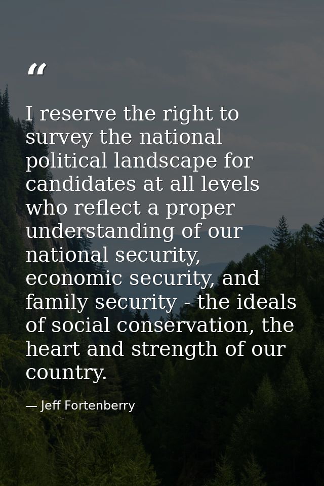 I reserve the right to survey the national political landscape for candidates at all levels who reflect a proper underst — Jeff Fortenberry