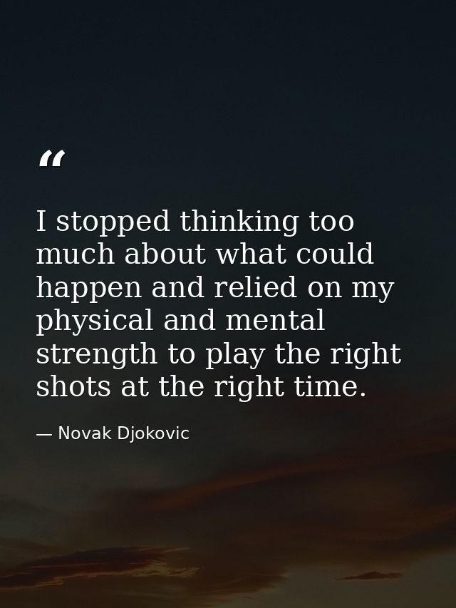 I stopped thinking too much about what could happen and relied on my physical and mental strength to play the right shot — Novak Djokovic