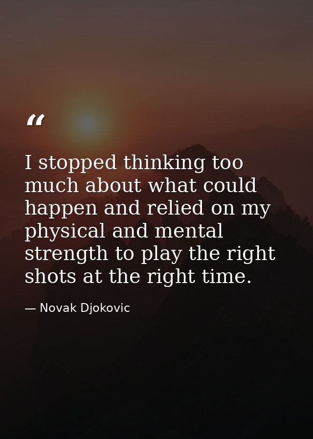 I stopped thinking too much about what could happen and relied on my physical and mental strength to play the right shot — Novak Djokovic