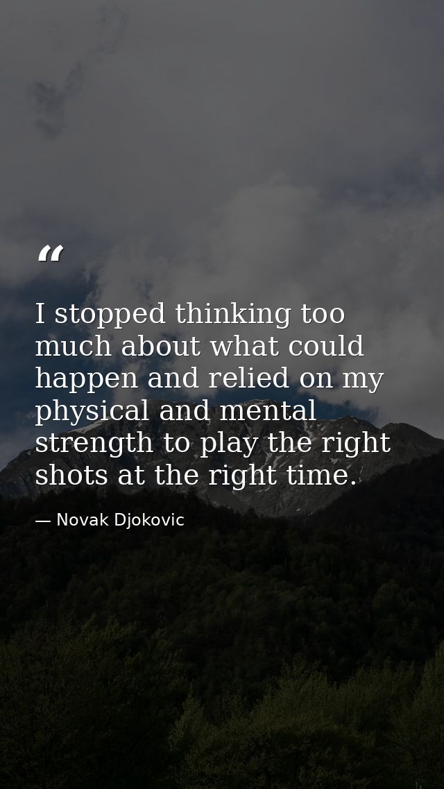 I stopped thinking too much about what could happen and relied on my physical and mental strength to play the right shot — Novak Djokovic