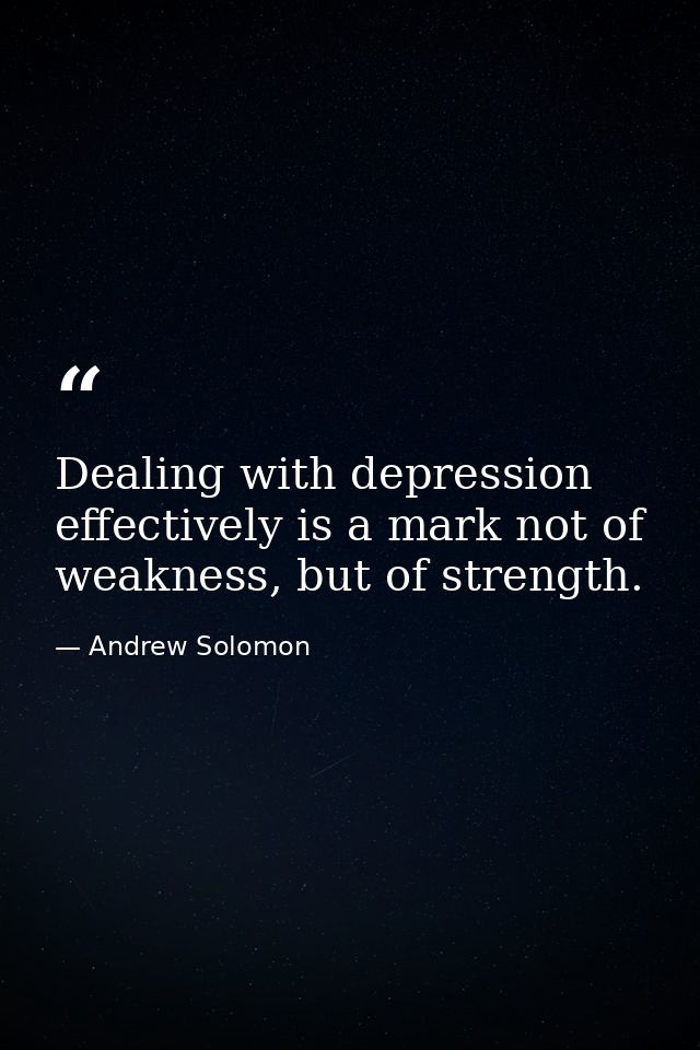 Dealing with depression effectively is a mark not of weakness, but of strength. — Andrew Solomon