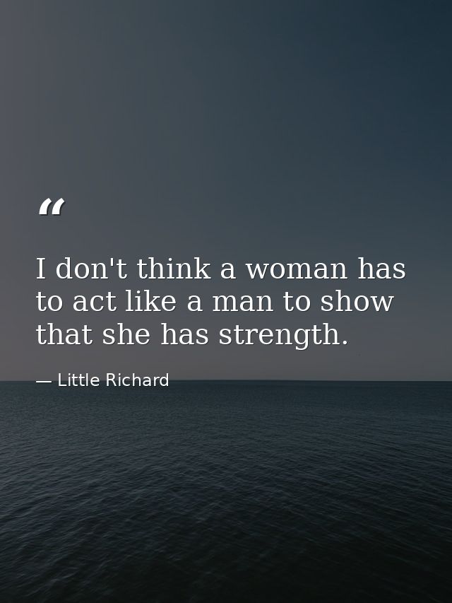 I don't think a woman has to act like a man to show that she has strength. — Little Richard