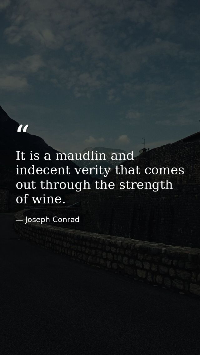 It is a maudlin and indecent verity that comes out through the strength of wine. — Joseph Conrad