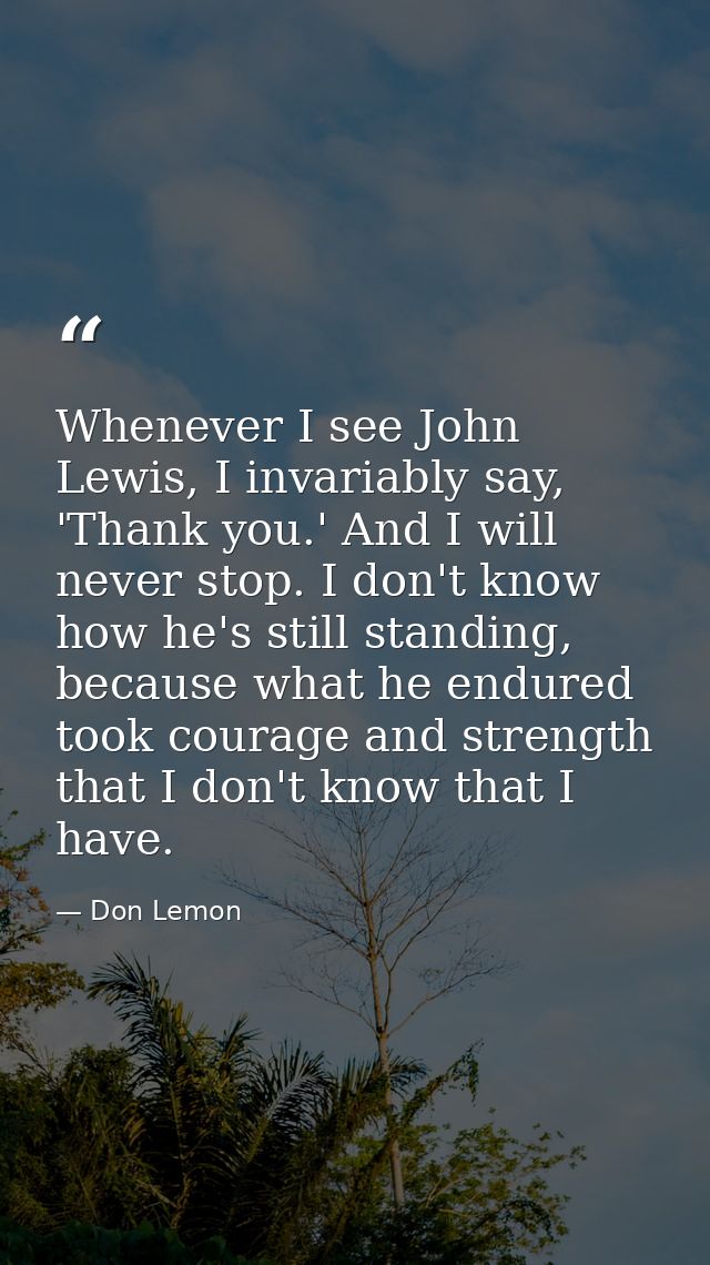 Whenever I see John Lewis, I invariably say, 'Thank you.' And I will never stop. I don't know how he's still standing, b — Don Lemon