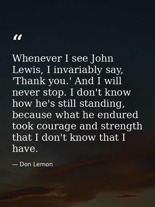 Whenever I see John Lewis, I invariably say, 'Thank you.' And I will never stop. I don't know how he's still standing, b — Don Lemon