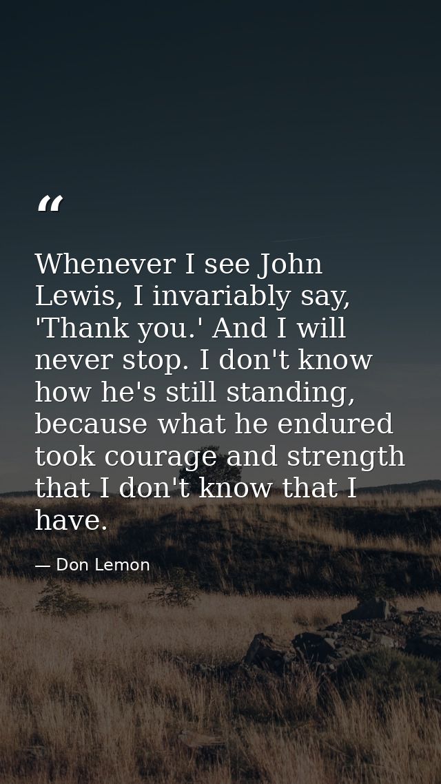 Whenever I see John Lewis, I invariably say, 'Thank you.' And I will never stop. I don't know how he's still standing, b — Don Lemon