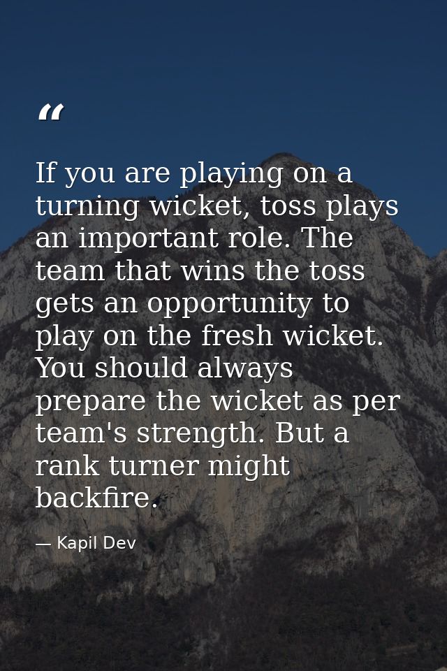 If you are playing on a turning wicket, toss plays an important role. The team that wins the toss gets an opportunity to — Kapil Dev