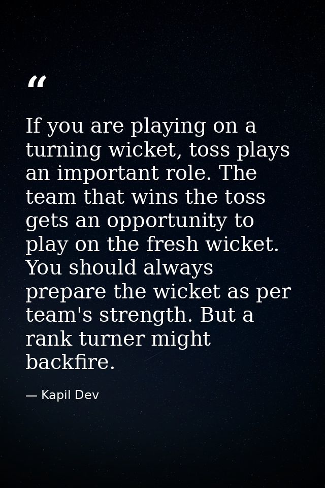 If you are playing on a turning wicket, toss plays an important role. The team that wins the toss gets an opportunity to — Kapil Dev