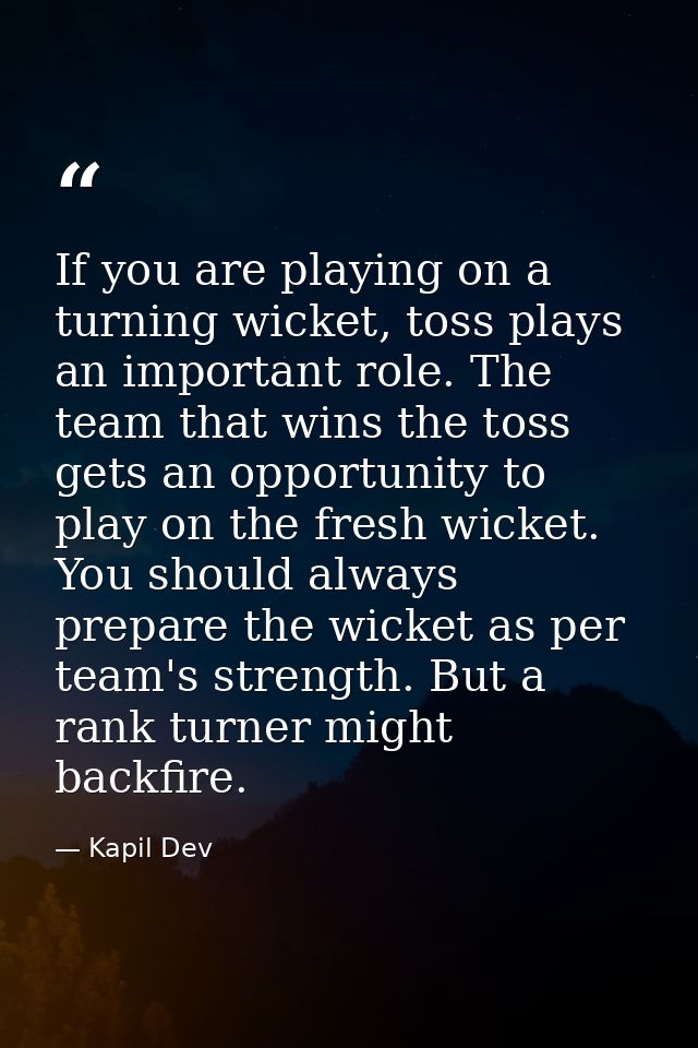 If you are playing on a turning wicket, toss plays an important role. The team that wins the toss gets an opportunity to — Kapil Dev