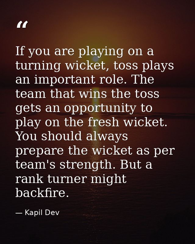 If you are playing on a turning wicket, toss plays an important role. The team that wins the toss gets an opportunity to — Kapil Dev
