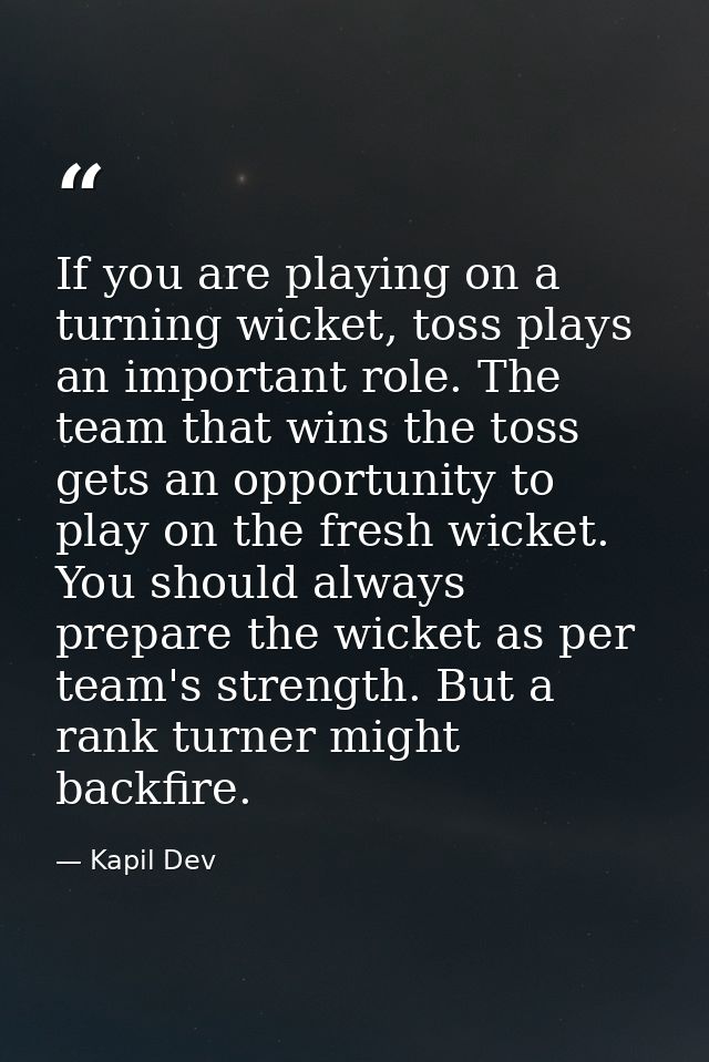 If you are playing on a turning wicket, toss plays an important role. The team that wins the toss gets an opportunity to — Kapil Dev
