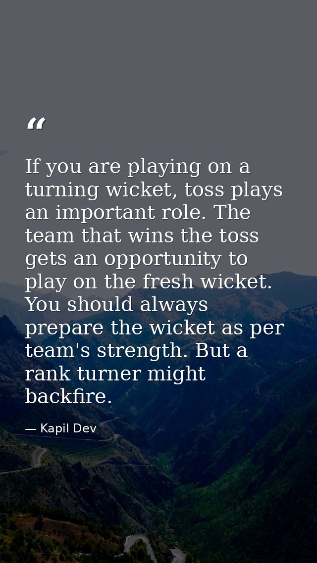 If you are playing on a turning wicket, toss plays an important role. The team that wins the toss gets an opportunity to — Kapil Dev