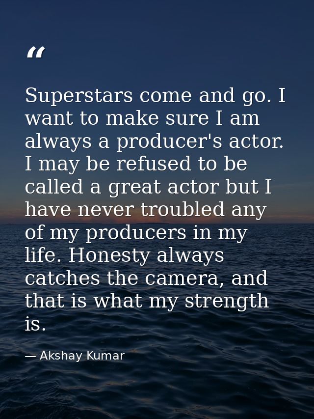 Superstars come and go. I want to make sure I am always a producer's actor. I may be refused to be called a great actor  — Akshay Kumar