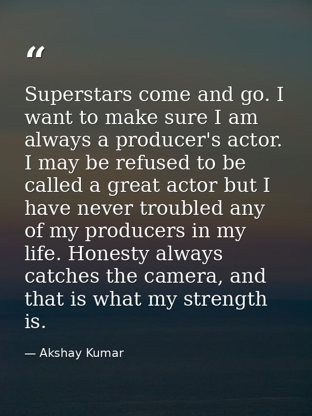 Superstars come and go. I want to make sure I am always a producer's actor. I may be refused to be called a great actor  — Akshay Kumar