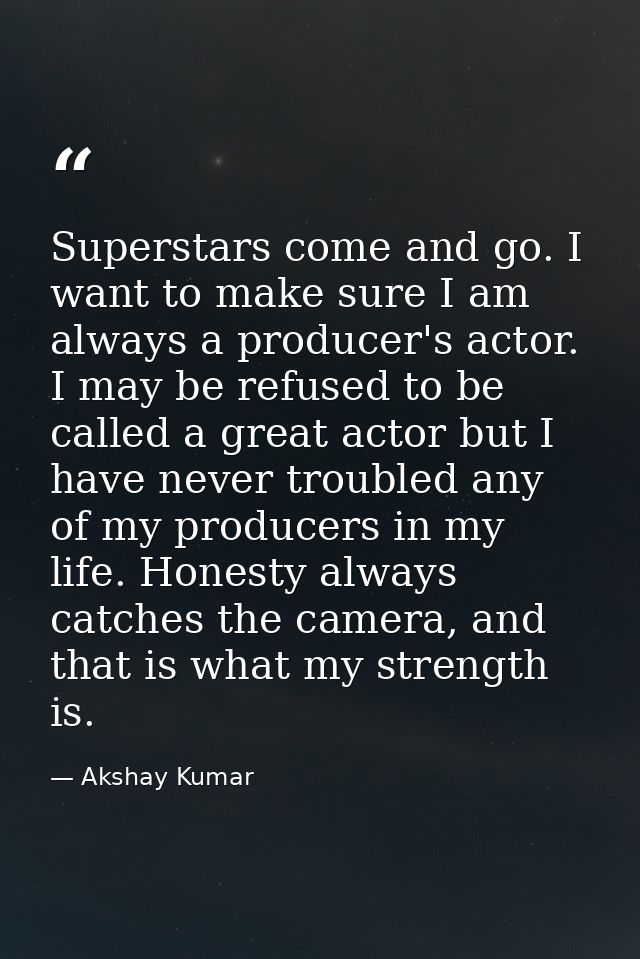 Superstars come and go. I want to make sure I am always a producer's actor. I may be refused to be called a great actor  — Akshay Kumar