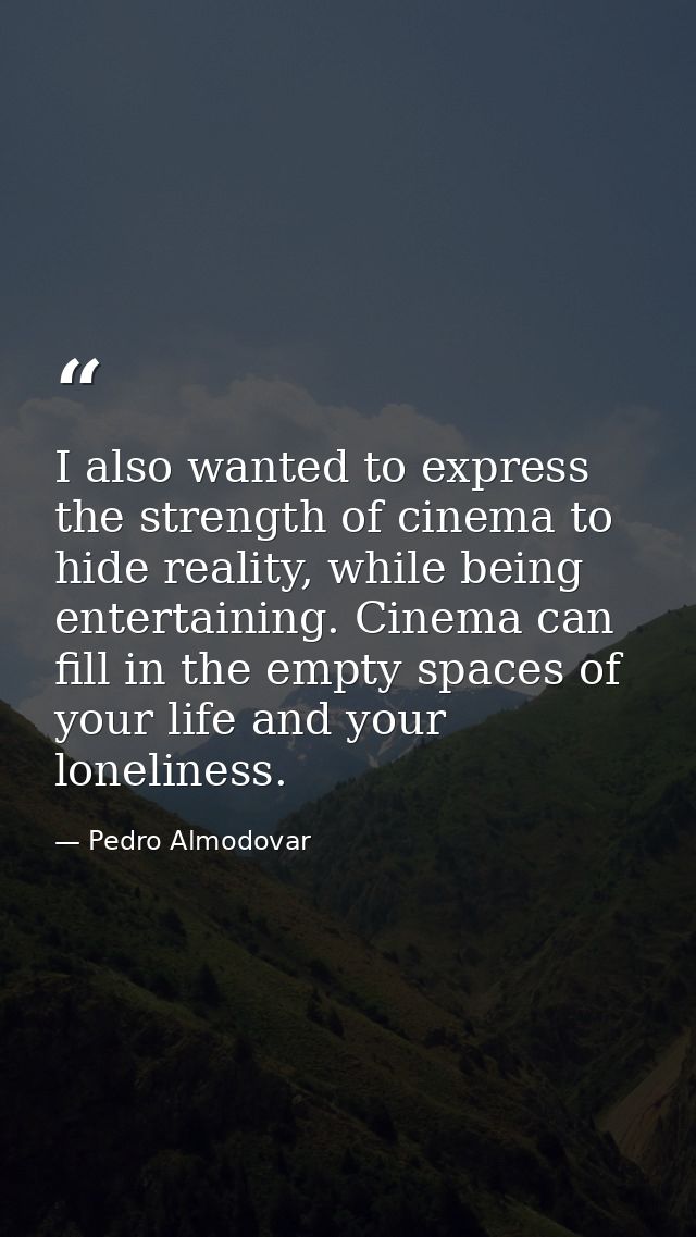 I also wanted to express the strength of cinema to hide reality, while being entertaining. Cinema can fill in the empty  — Pedro Almodovar