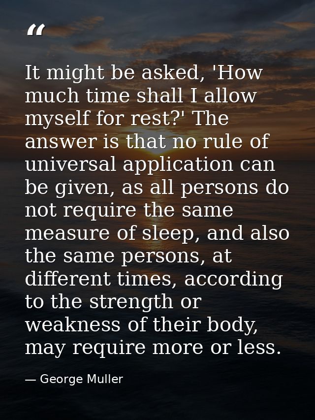 It might be asked, 'How much time shall I allow myself for rest?' The answer is that no rule of universal application ca — George Muller