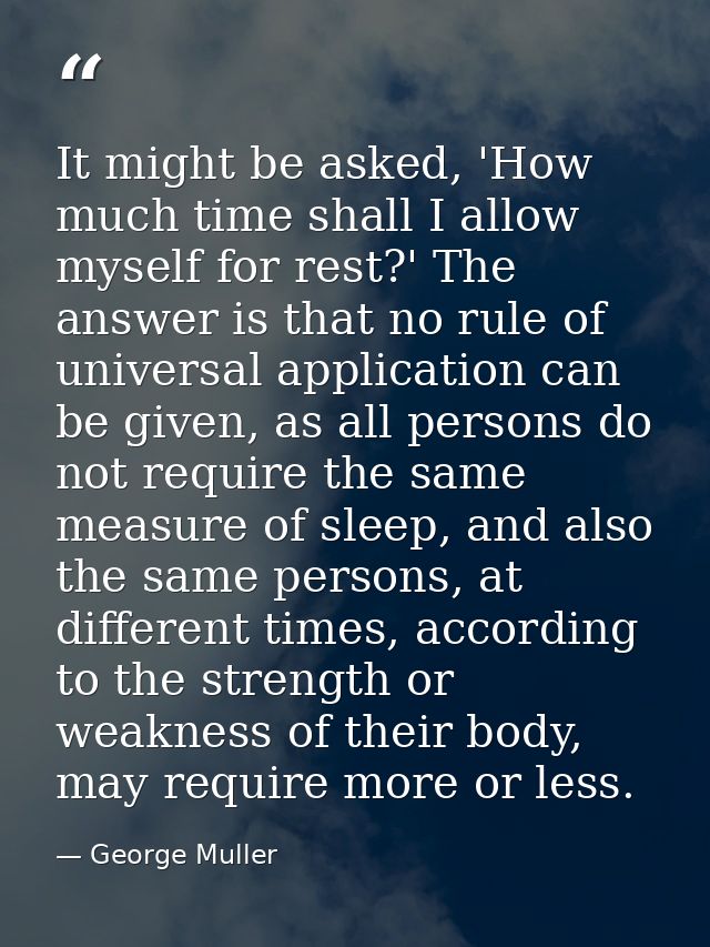 It might be asked, 'How much time shall I allow myself for rest?' The answer is that no rule of universal application ca — George Muller