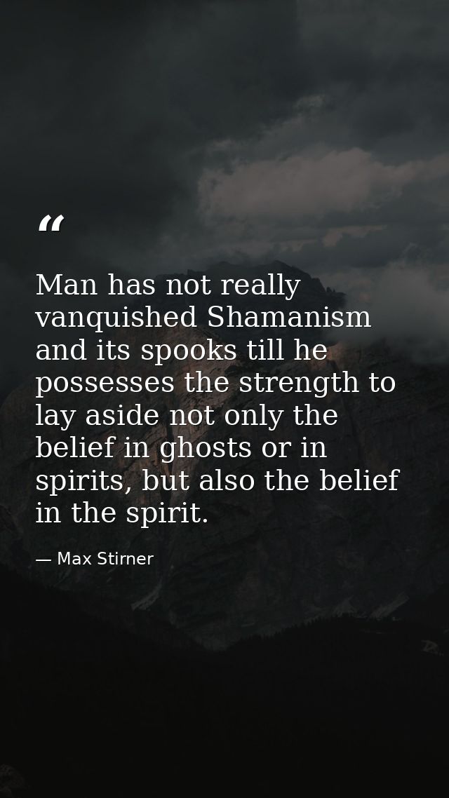 Man has not really vanquished Shamanism and its spooks till he possesses the strength to lay aside not only the belief i — Max Stirner