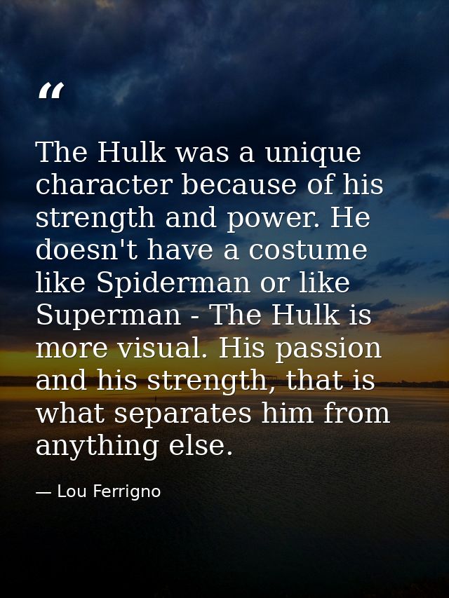 The Hulk was a unique character because of his strength and power. He doesn't have a costume like Spiderman or like Supe — Lou Ferrigno