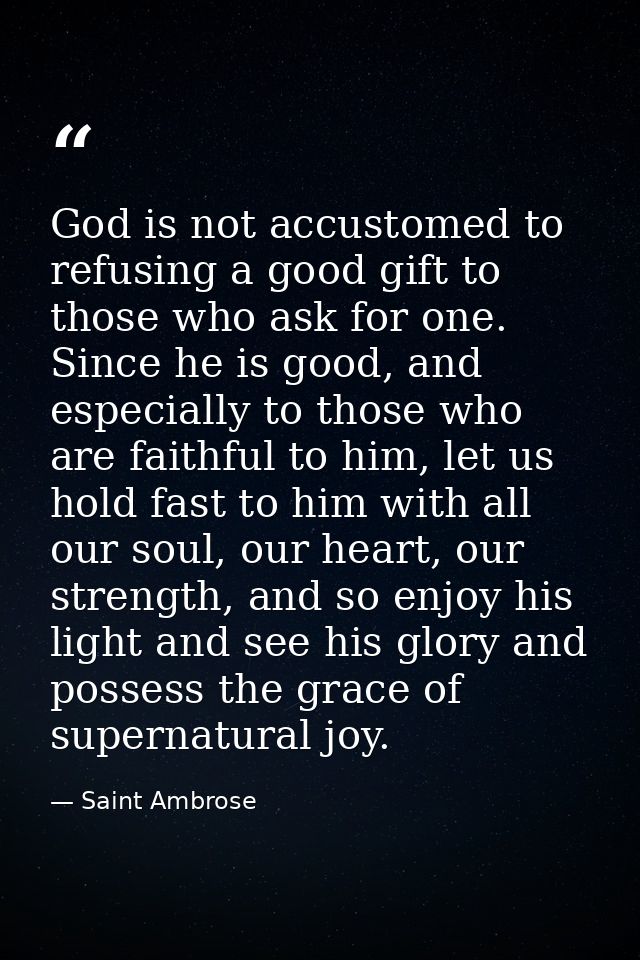 God is not accustomed to refusing a good gift to those who ask for one. Since he is good, and especially to those who ar — Saint Ambrose