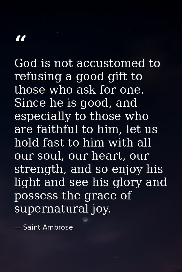 God is not accustomed to refusing a good gift to those who ask for one. Since he is good, and especially to those who ar — Saint Ambrose