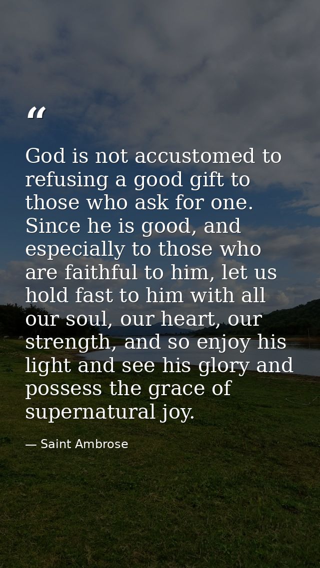 God is not accustomed to refusing a good gift to those who ask for one. Since he is good, and especially to those who ar — Saint Ambrose