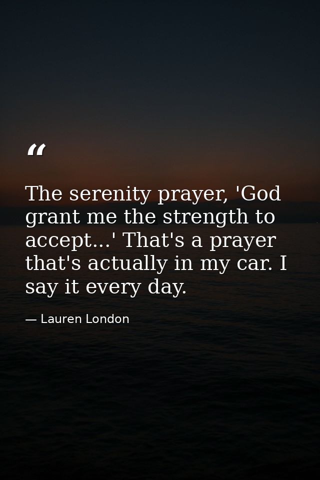 The serenity prayer, 'God grant me the strength to accept...' That's a prayer that's actually in my car. I say it every  — Lauren London