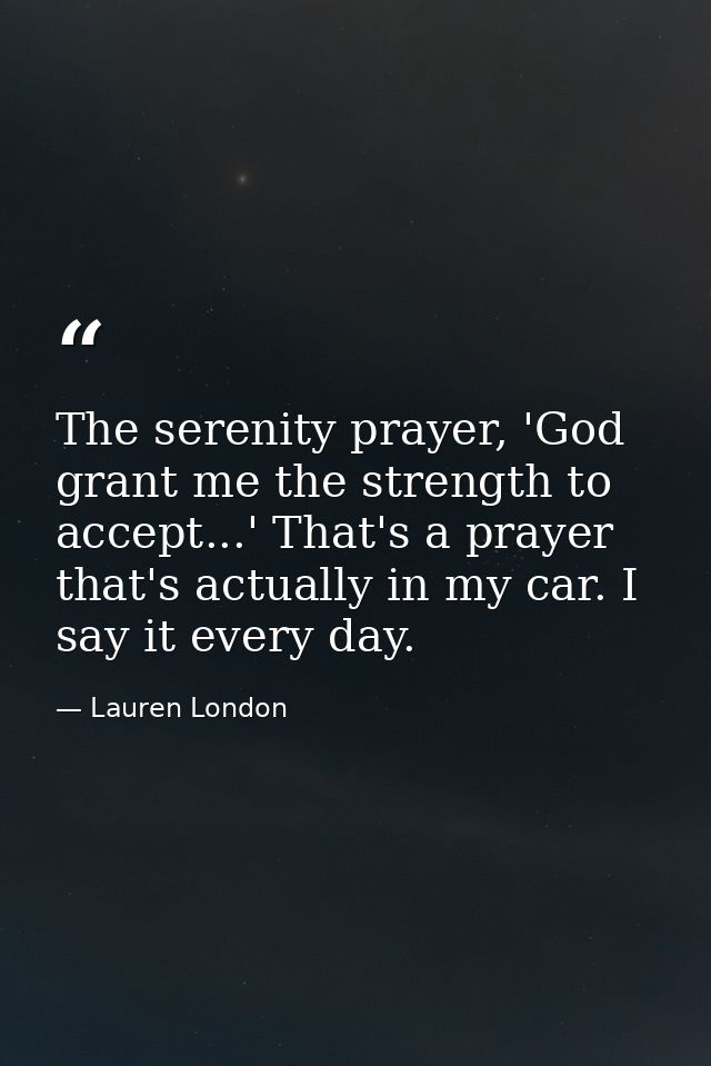 The serenity prayer, 'God grant me the strength to accept...' That's a prayer that's actually in my car. I say it every  — Lauren London