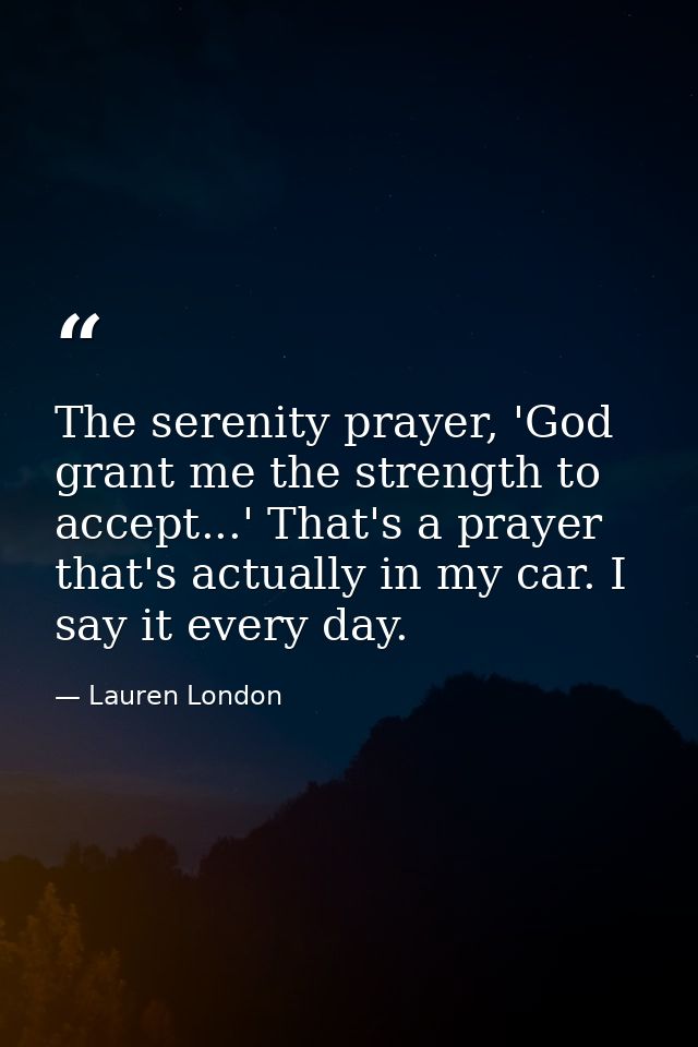 The serenity prayer, 'God grant me the strength to accept...' That's a prayer that's actually in my car. I say it every  — Lauren London