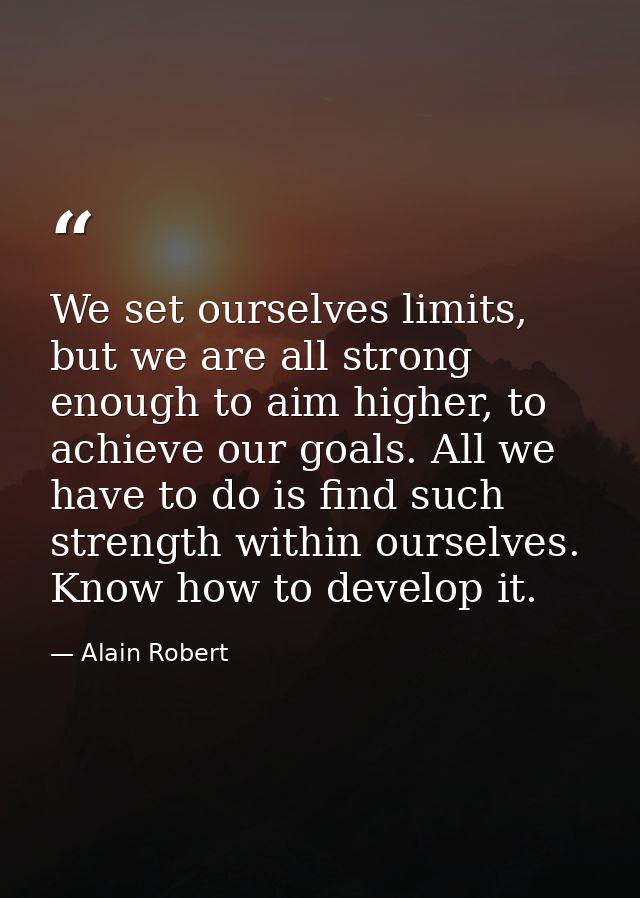 We set ourselves limits, but we are all strong enough to aim higher, to achieve our goals. All we have to do is find suc — Alain Robert