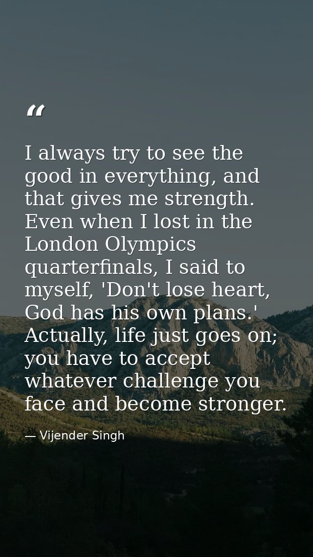 I always try to see the good in everything, and that gives me strength. Even when I lost in the London Olympics quarterf — Vijender Singh