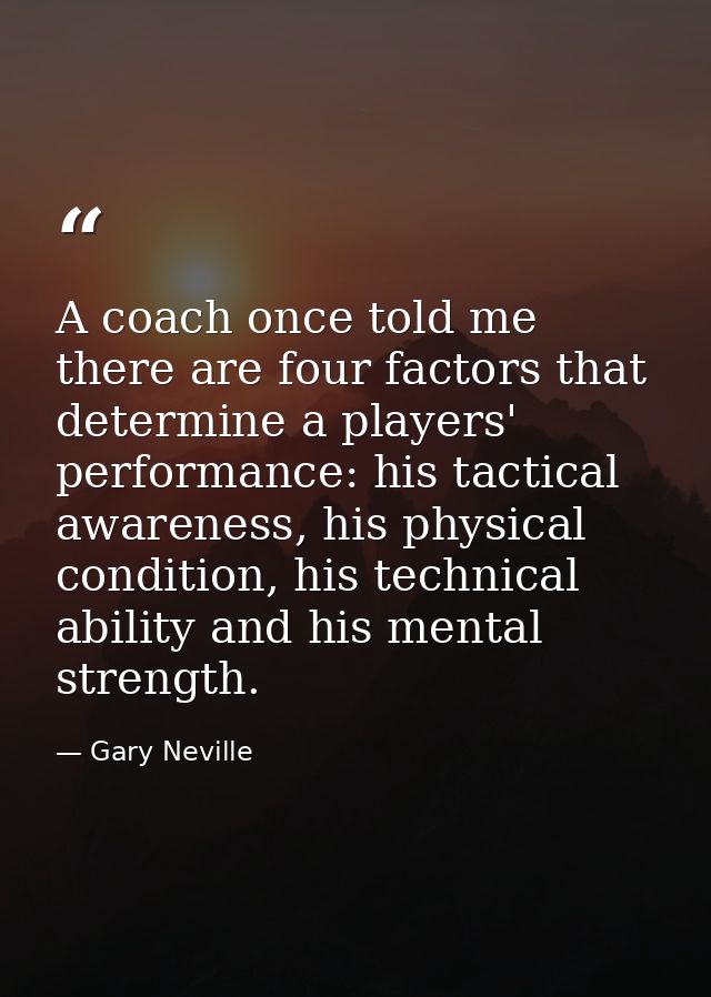 A coach once told me there are four factors that determine a players' performance: his tactical awareness, his physical  — Gary Neville