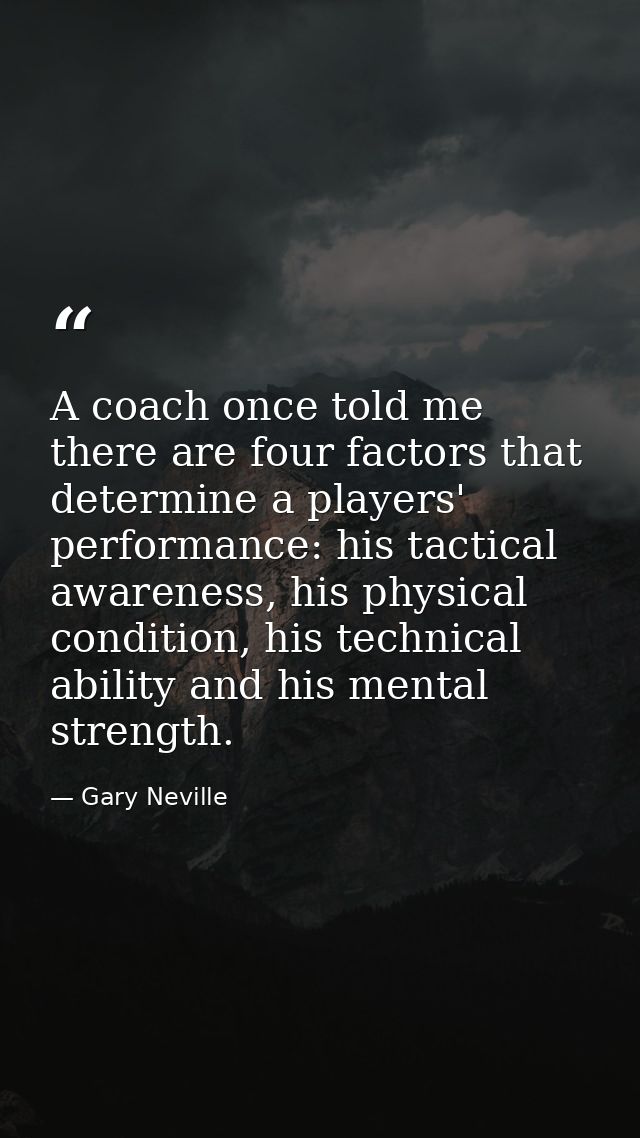 A coach once told me there are four factors that determine a players' performance: his tactical awareness, his physical  — Gary Neville