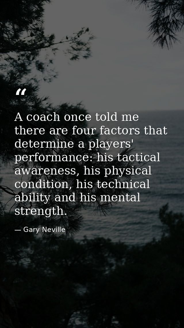 A coach once told me there are four factors that determine a players' performance: his tactical awareness, his physical  — Gary Neville