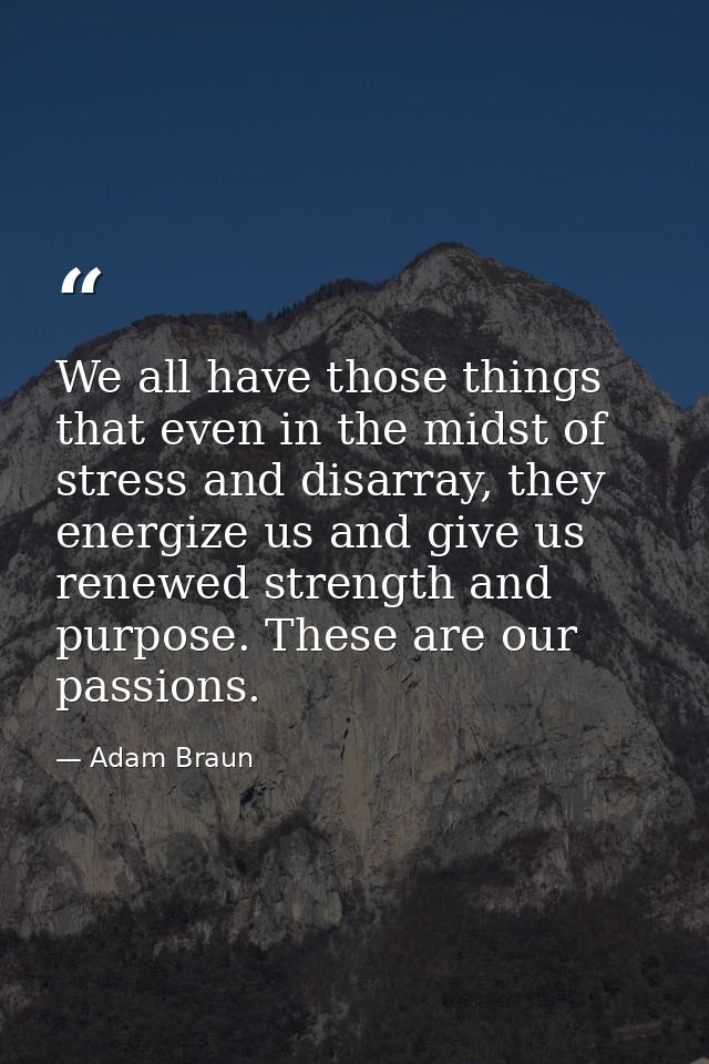 We all have those things that even in the midst of stress and disarray, they energize us and give us renewed strength an — Adam Braun