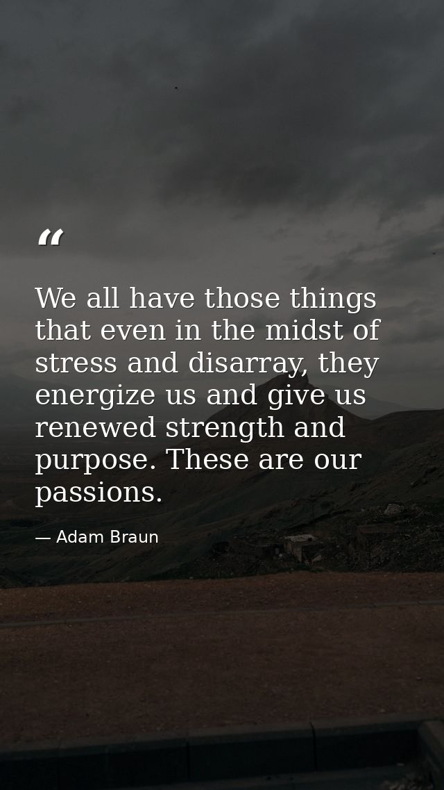 We all have those things that even in the midst of stress and disarray, they energize us and give us renewed strength an — Adam Braun