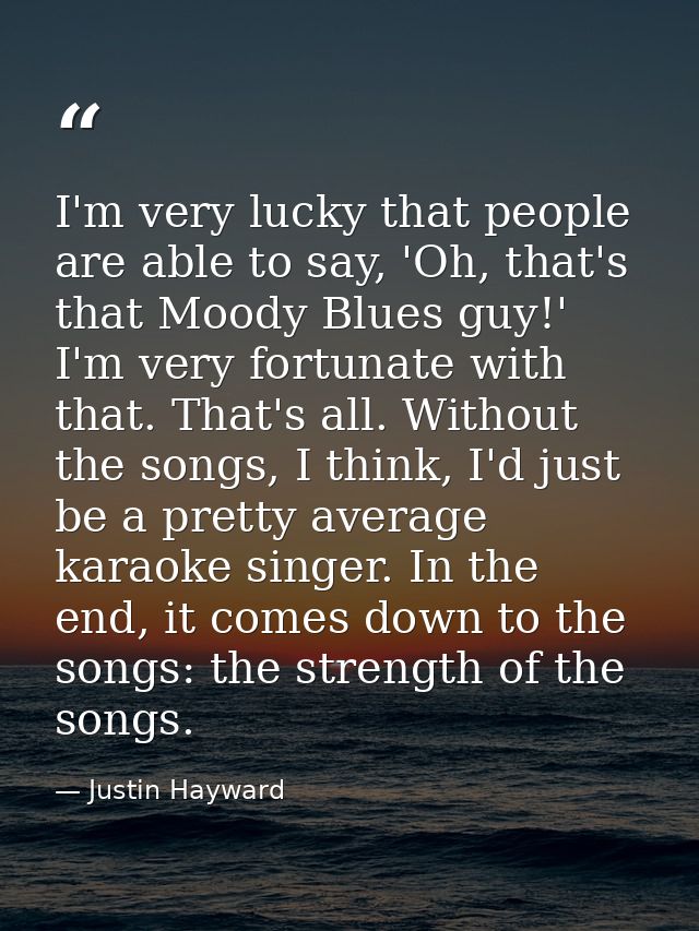 I'm very lucky that people are able to say, 'Oh, that's that Moody Blues guy!' I'm very fortunate with that. That's all. — Justin Hayward