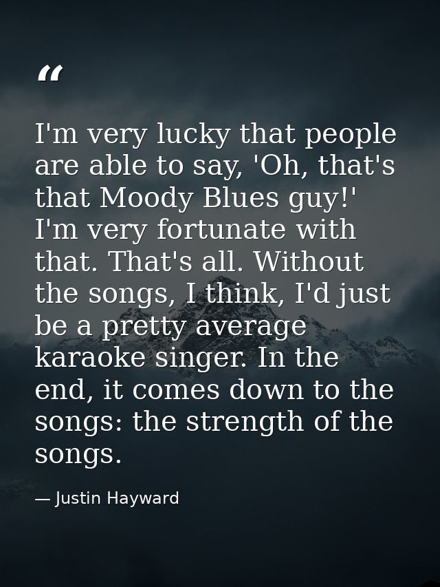 I'm very lucky that people are able to say, 'Oh, that's that Moody Blues guy!' I'm very fortunate with that. That's all. — Justin Hayward