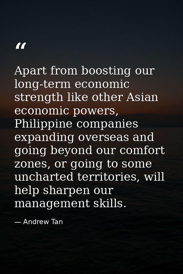 Apart from boosting our long-term economic strength like other Asian economic powers, Philippine companies expanding ove — Andrew Tan