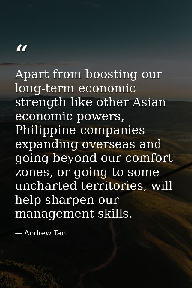 Apart from boosting our long-term economic strength like other Asian economic powers, Philippine companies expanding ove — Andrew Tan