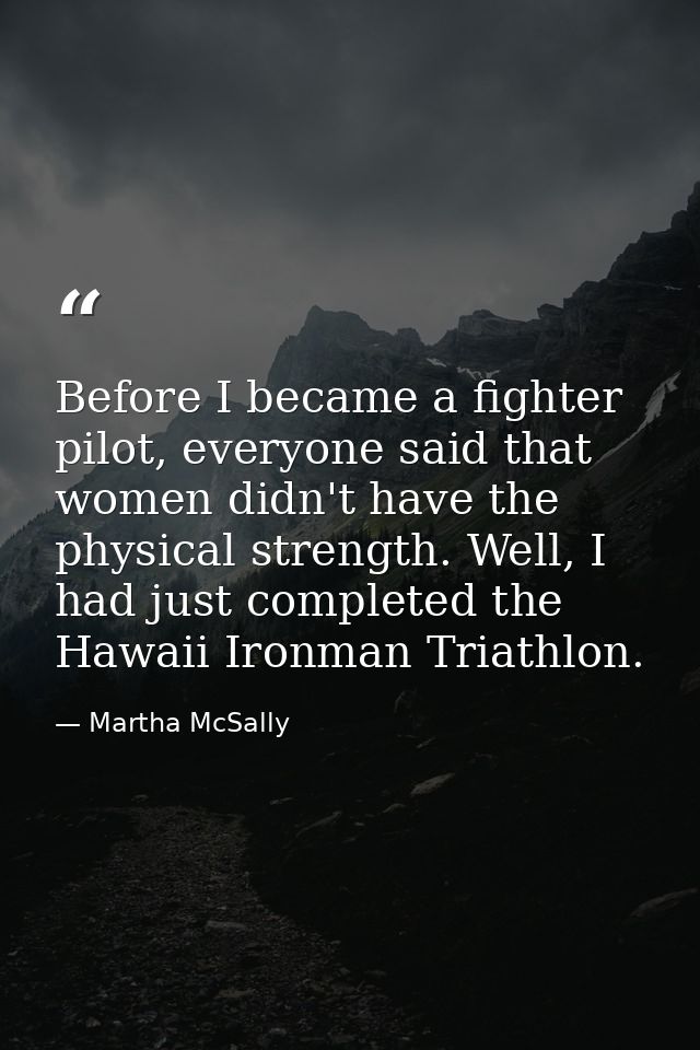 Before I became a fighter pilot, everyone said that women didn't have the physical strength. Well, I had just completed  — Martha McSally