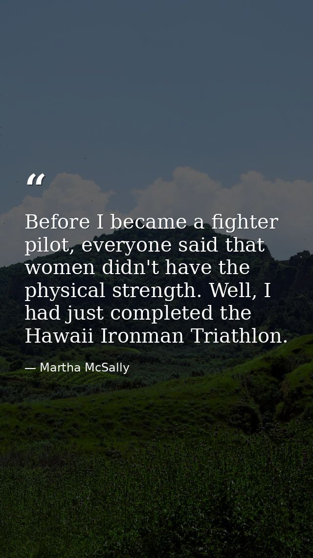 Before I became a fighter pilot, everyone said that women didn't have the physical strength. Well, I had just completed  — Martha McSally