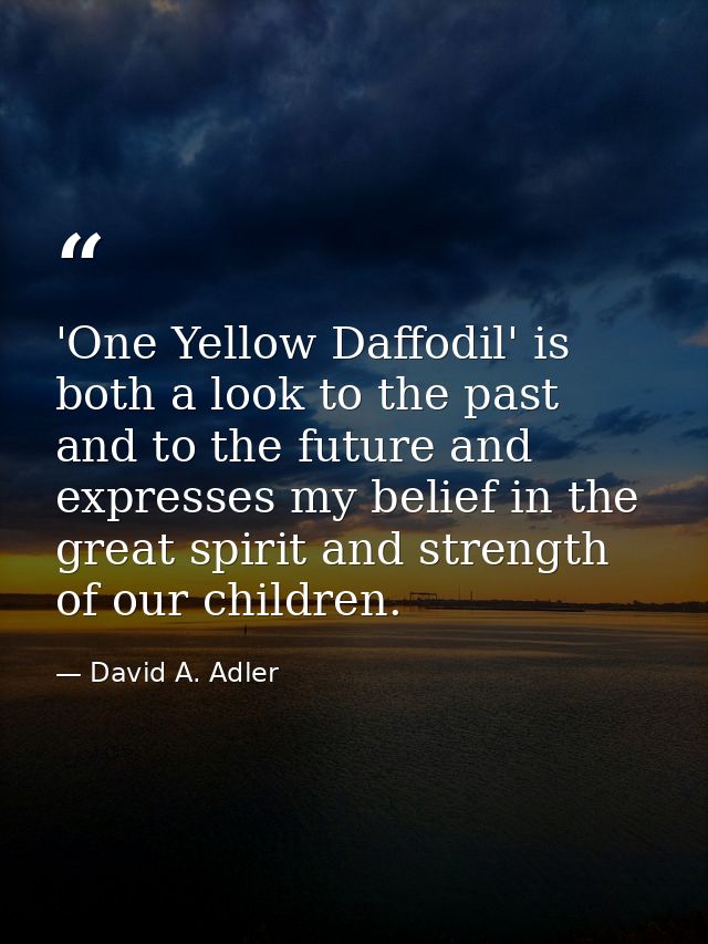 'One Yellow Daffodil' is both a look to the past and to the future and expresses my belief in the great spirit and stren — David A. Adler