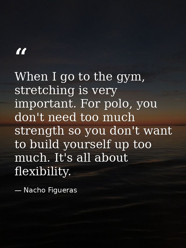 When I go to the gym, stretching is very important. For polo, you don't need too much strength so you don't want to buil — Nacho Figueras
