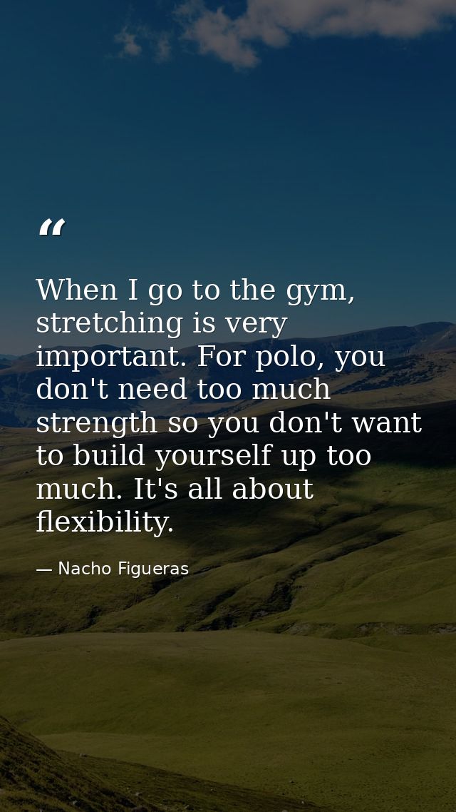 When I go to the gym, stretching is very important. For polo, you don't need too much strength so you don't want to buil — Nacho Figueras