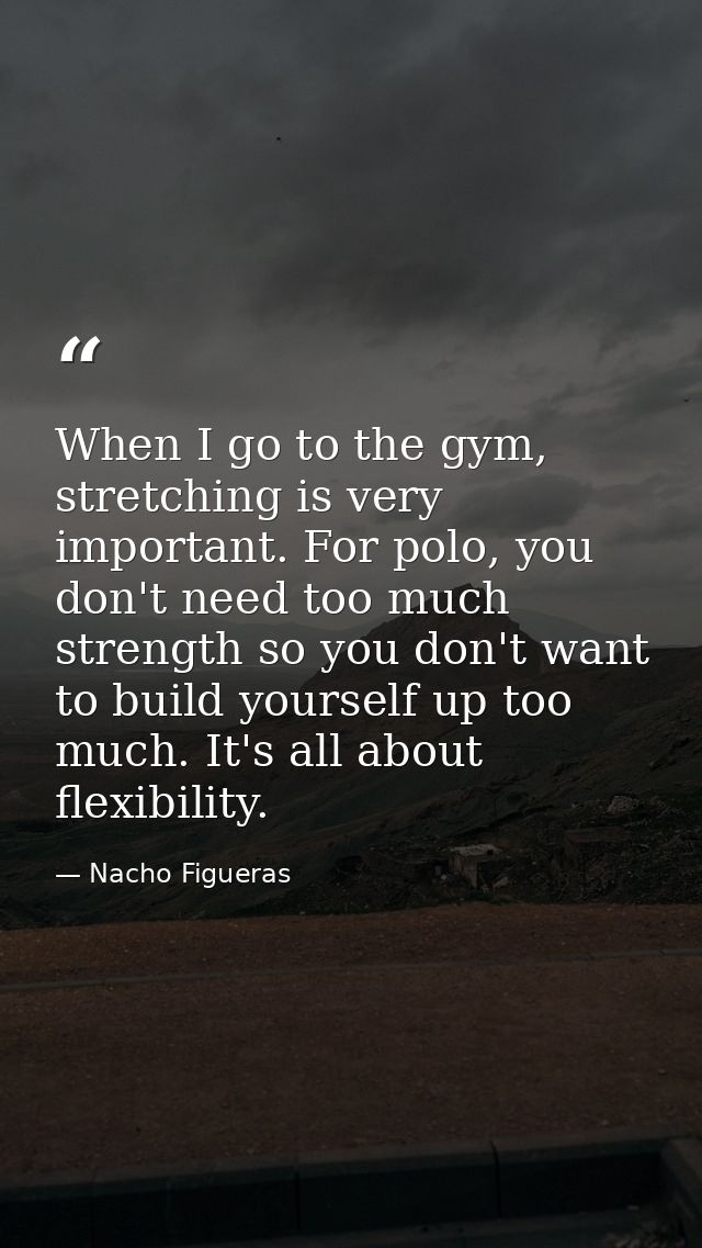 When I go to the gym, stretching is very important. For polo, you don't need too much strength so you don't want to buil — Nacho Figueras