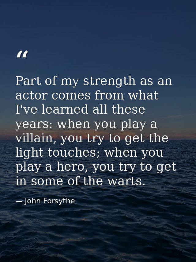 Part of my strength as an actor comes from what I've learned all these years: when you play a villain, you try to get th — John Forsythe