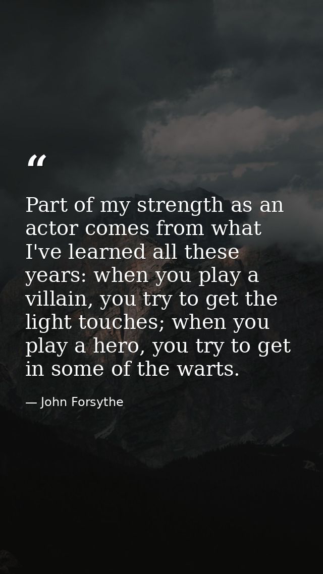 Part of my strength as an actor comes from what I've learned all these years: when you play a villain, you try to get th — John Forsythe